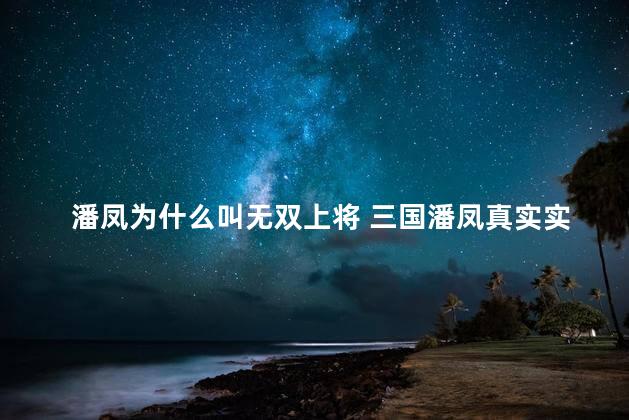 潘凤为什么叫无双上将 三国潘凤真实实力
